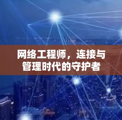网络工程师，连接与管理时代的守护者