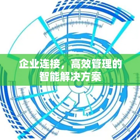 企业连接，高效管理的智能解决方案