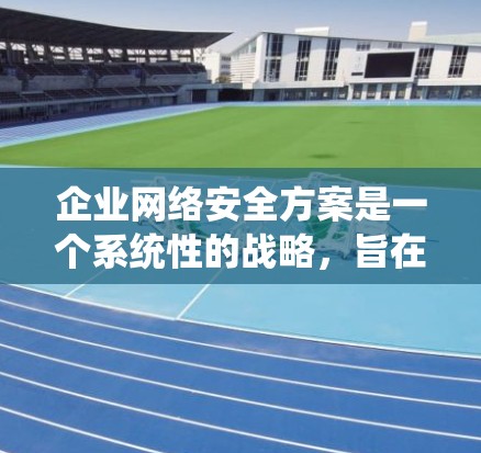 企业网络安全方案是一个系统性的战略，旨在保护企业的数据和业务免受攻击和破坏。以下是一个详细的网络安全方案框架，涵盖战略规划、制度建设、人员培训、技术保障、数据管理、风险评估和应急响应等多个方面