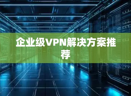 企业级VPN解决方案推荐