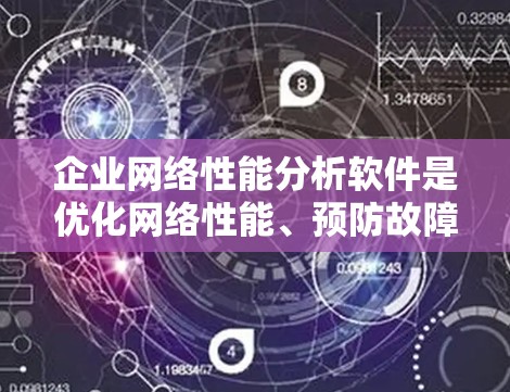 企业网络性能分析软件是优化网络性能、预防故障、提升效率的重要工具，涵盖了多种功能模块，如监控、分析、优化和诊断。以下是对这些软件的详细总结