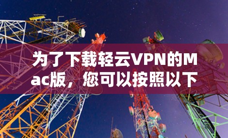 为了下载轻云VPN的Mac版，您可以按照以下步骤进行