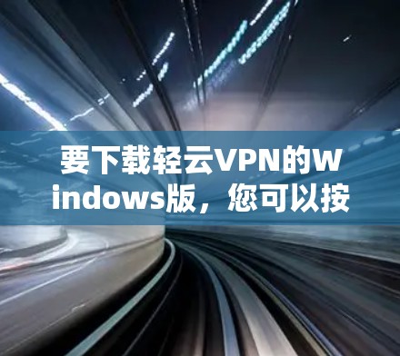 要下载轻云VPN的Windows版，您可以按照以下步骤进行