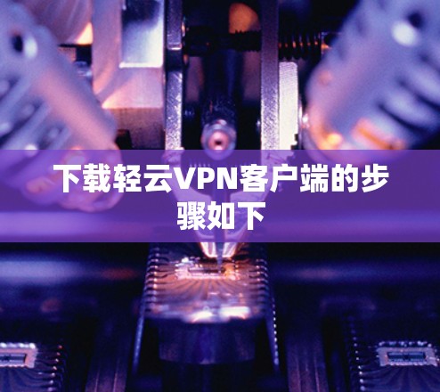 下载轻云VPN客户端的步骤如下