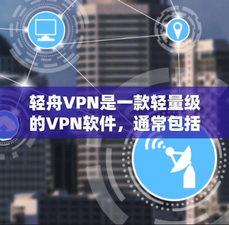 轻舟VPN是一款轻量级的VPN软件，通常包括基本版和高级版。高级版通常提供更好的性能和功能，如翻墙。然而，轻舟VPN是否真的支持翻墙，以及翻墙的稳定性如何，需要通过官方信息来了解