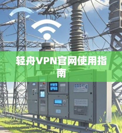 轻舟VPN官网使用指南