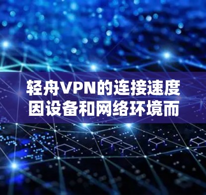 轻舟VPN的连接速度因设备和网络环境而异，具体数据如下
