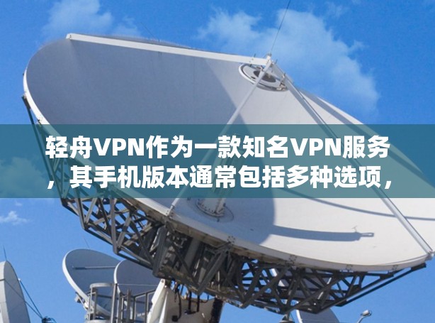 轻舟VPN作为一款知名VPN服务，其手机版本通常包括多种选项，以满足不同用户的需求。以下是关于轻舟VPN手机版本的详细信息