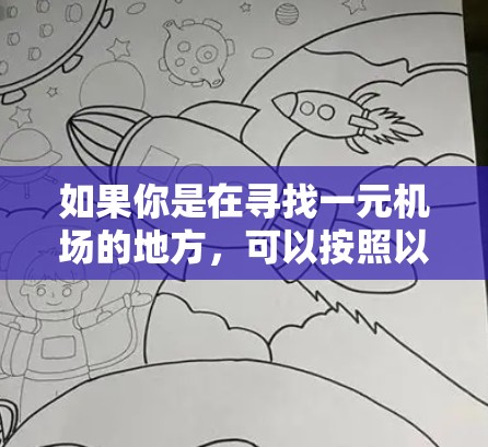如果你是在寻找一元机场的地方，可以按照以下步骤进行