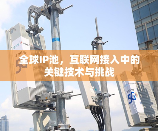 全球IP池，互联网接入中的关键技术与挑战