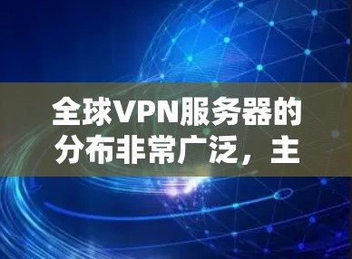 全球VPN服务器的分布非常广泛，主要集中在不同的国家和地区，每个服务器都具有独特的特点和优缺点。以下是全球主要VPN服务器的分布介绍