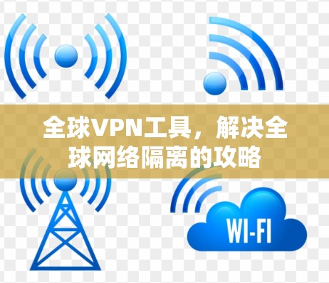 全球VPN工具，解决全球网络隔离的攻略