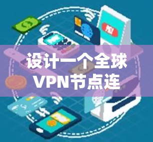 设计一个全球VPN节点连接方案需要综合考虑多个因素，包括地理位置、网络架构、网络安全、管理以及扩展性。以下是一个详细的解决方案