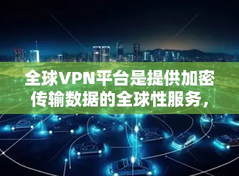 全球VPN平台是提供加密传输数据的全球性服务,广泛覆盖多个国家和地区。以下是一些主要的全球VPN平台及其特点 全球VPN平台是提供加密传输数据的全球性服务,广泛覆盖多个国家和地区。以下是一些主要的全球VPN平台及其特点