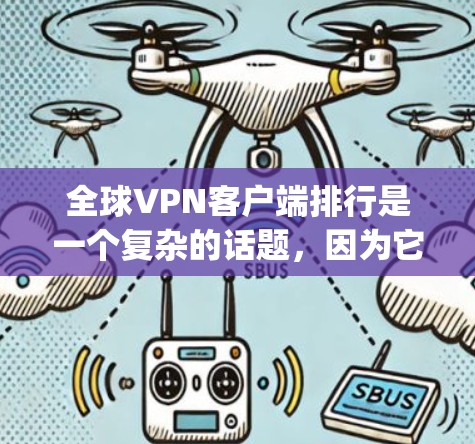 全球VPN客户端排行是一个复杂的话题，因为它取决于多个因素，如客户端的安全性、Speed、隐私保护、适合的设备类型以及用户的具体需求。以下是一些常见的VPN客户端推荐类型及其特点