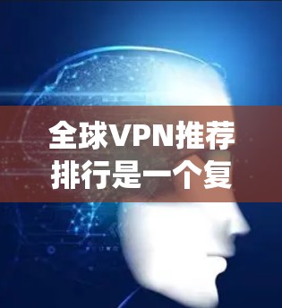 全球VPN推荐排行是一个复杂的问题，因为VPN的推荐取决于多个因素，如用户的需求、使用习惯、预算等。以下是一些 commonly-cited VPN推荐列表，涵盖了不同的类型和平台