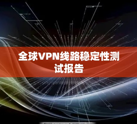 全球VPN线路稳定性测试报告