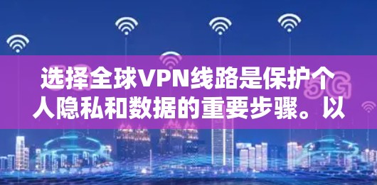 选择全球VPN线路是保护个人隐私和数据的重要步骤。以下是对全球VPN选择的详细指南
