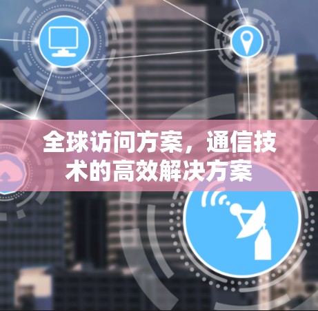 全球访问方案，通信技术的高效解决方案
