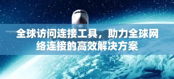 全球访问连接工具，助力全球网络连接的高效解决方案