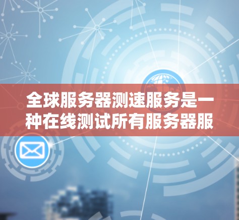 全球服务器测速服务是一种在线测试所有服务器服务的工具，用于评估服务器的负载能力。以下是一个详细的指南，帮助您使用该服务