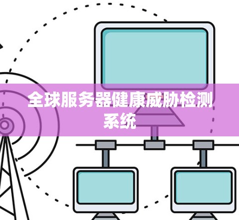 全球服务器健康威胁检测系统