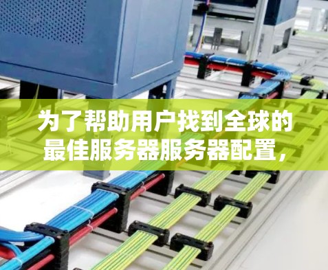 为了帮助用户找到全球的最佳服务器服务器配置，以下是一个详细的指南，涵盖了不同地区的适用性、挑战及推荐