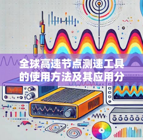 全球高速节点测速工具的使用方法及其应用分析