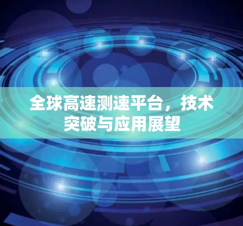 全球高速测速平台，技术突破与应用展望