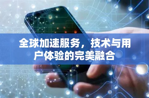 全球加速服务，技术与用户体验的完美融合