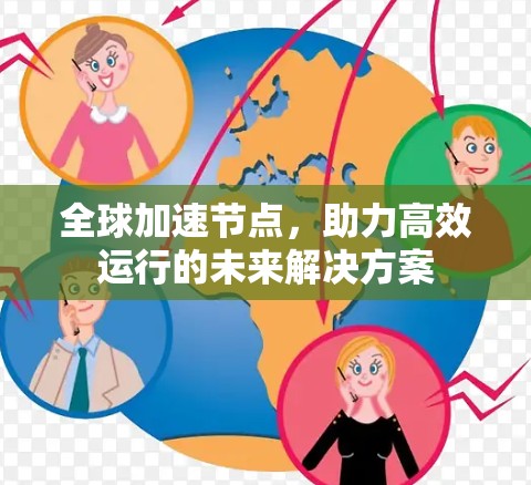 全球加速节点，助力高效运行的未来解决方案