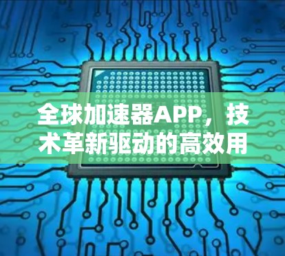 全球加速器APP，技术革新驱动的高效用户体验