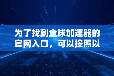为了找到全球加速器的官网入口，可以按照以下步骤进行