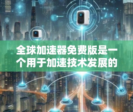 全球加速器免费版是一个用于加速技术发展的工具，广泛应用于软件开发、产品升级等领域。以下是全球加速器免费版的一些常见类型和特点