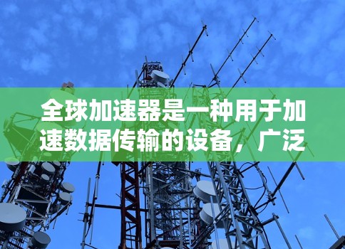 全球加速器是一种用于加速数据传输的设备，广泛应用于远程办公、视频会议、远程协作等领域。以下是一个详细的指南，帮助你理解并高效使用全球加速器