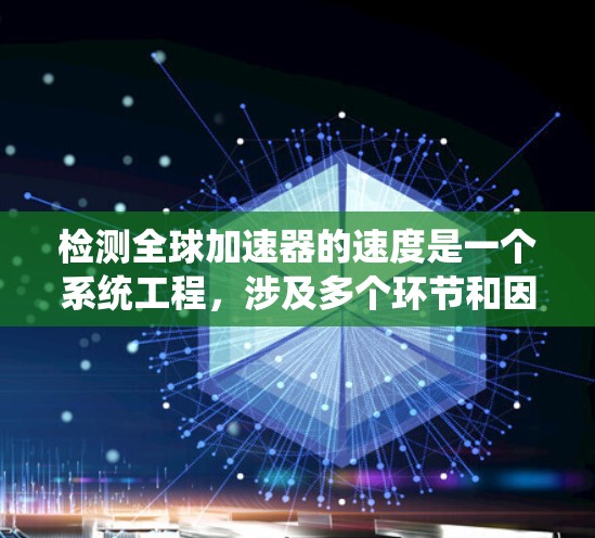 检测全球加速器的速度是一个系统工程，涉及多个环节和因素。以下是详细的步骤指南，帮助您系统地进行检测