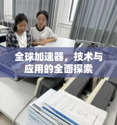 全球加速器，技术与应用的全面探索