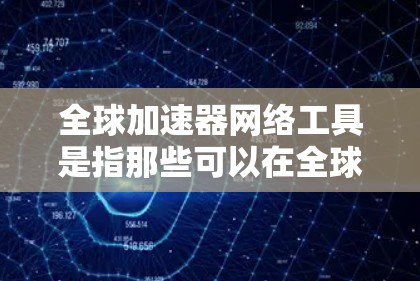 全球加速器网络工具是指那些可以在全球范围内加速特定应用程序、软件或工具的网络版本或软件。这些工具通常基于网络加速技术，能够提升性能，适用于多个国家和地区。以下是几种常见的全球加速器网络工具