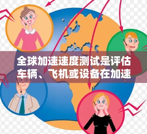 全球加速速度测试是评估车辆、飞机或设备在加速过程中性能和安全性的一种标准测试。这些测试通常包括以下几个方面