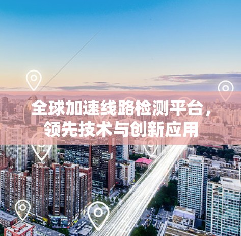 全球加速线路检测平台，领先技术与创新应用