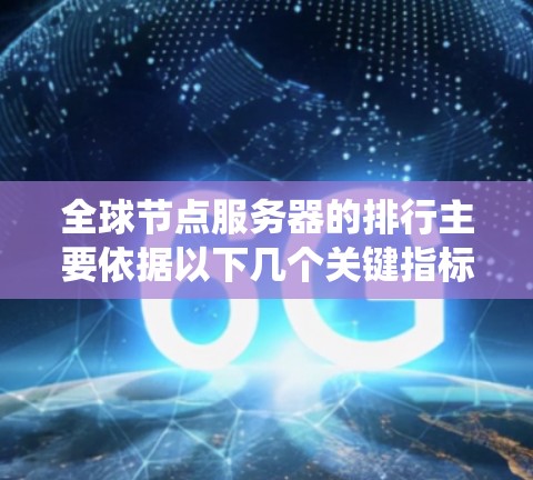 全球节点服务器的排行主要依据以下几个关键指标，这些指标综合考虑了服务器的性能、响应速度和系统稳定性，以确保系统的高效运行和可靠响应