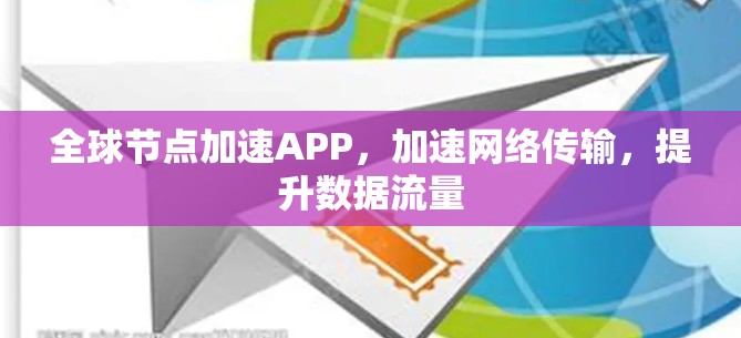 全球节点加速APP，加速网络传输，提升数据流量