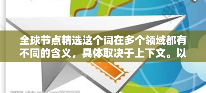 全球节点精选这个词在多个领域都有不同的含义，具体取决于上下文。以下是一些可能的解释和应用
