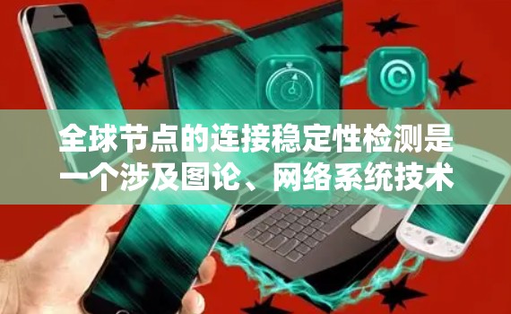 全球节点的连接稳定性检测是一个涉及图论、网络系统技术和算法优化的复杂课题。以下是对该主题的分步总结和扩展