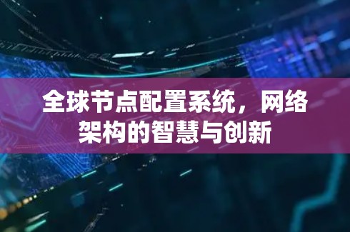 全球节点配置系统，网络架构的智慧与创新