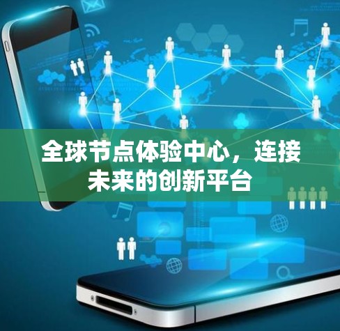 全球节点体验中心，连接未来的创新平台