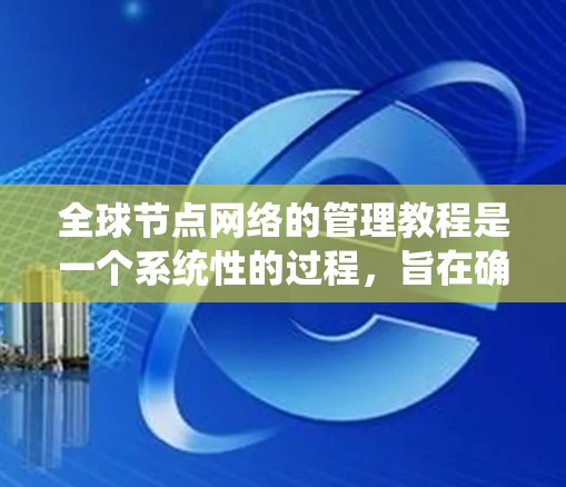 全球节点网络的管理教程是一个系统性的过程，旨在确保这些节点在全球范围内保持高效、可靠和安全的通信。以下是对该主题的分步总结