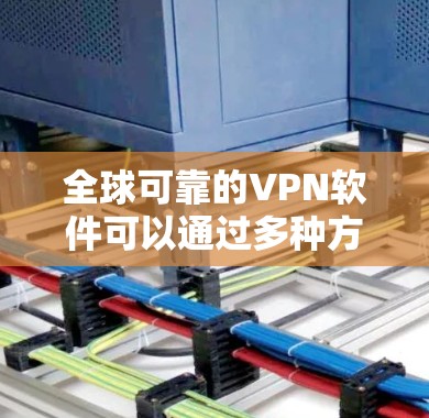 全球可靠的VPN软件可以通过多种方式访问网络，但以下是一些比较知名且具有可靠性的软件推荐