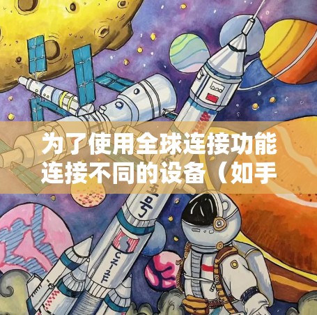 为了使用全球连接功能连接不同的设备（如手机、电脑和物联网设备）您可以按照以下步骤进行操作