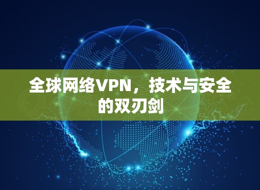 全球网络VPN，技术与安全的双刃剑